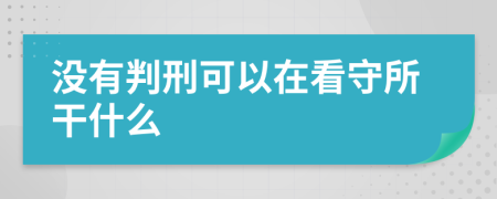 没有判刑可以在看守所干什么