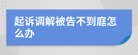 起诉调解被告不到庭怎么办