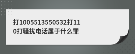 打1005513550532打110打骚扰电话属于什么罪