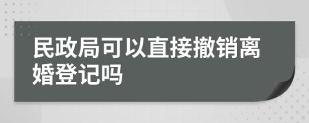 民政局可以直接撤销离婚登记吗