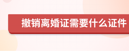 撤销离婚证需要什么证件