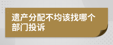 遗产分配不均该找哪个部门投诉