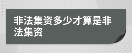 非法集资多少才算是非法集资