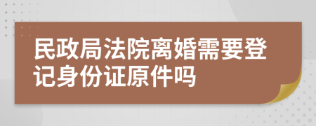 民政局法院离婚需要登记身份证原件吗