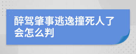 醉驾肇事逃逸撞死人了会怎么判