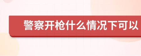 警察开枪什么情况下可以