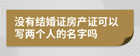 没有结婚证房产证可以写两个人的名字吗