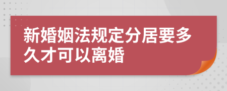 新婚姻法规定分居要多久才可以离婚