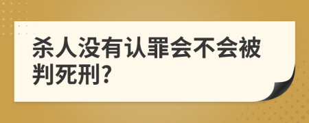 杀人没有认罪会不会被判死刑?