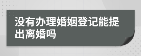 没有办理婚姻登记能提出离婚吗