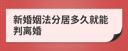 新婚姻法分居多久就能判离婚