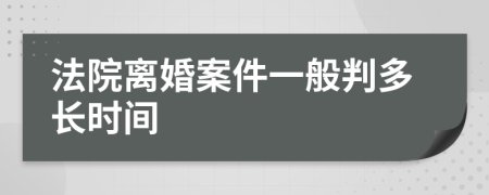 法院离婚案件一般判多长时间