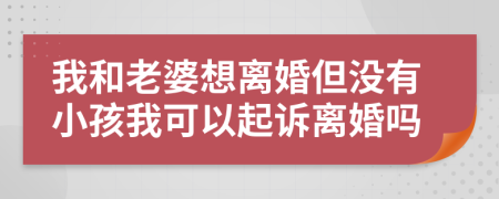 我和老婆想离婚但没有小孩我可以起诉离婚吗