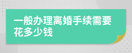 一般办理离婚手续需要花多少钱