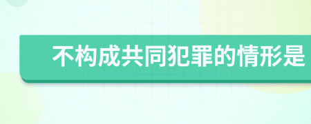 不构成共同犯罪的情形是