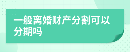 一般离婚财产分割可以分期吗