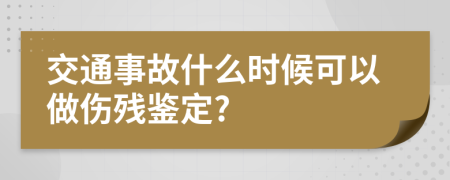 交通事故什么时候可以做伤残鉴定?