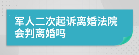 军人二次起诉离婚法院会判离婚吗