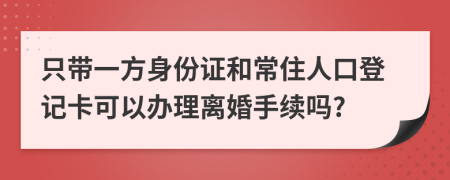 只带一方身份证和常住人口登记卡可以办理离婚手续吗?