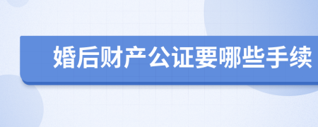 婚后财产公证要哪些手续