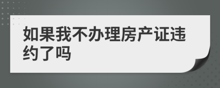 如果我不办理房产证违约了吗