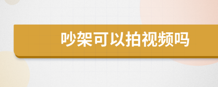 吵架可以拍视频吗