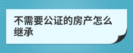 不需要公证的房产怎么继承