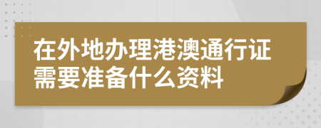 在外地办理港澳通行证需要准备什么资料