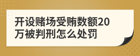 开设赌场受贿数额20万被判刑怎么处罚