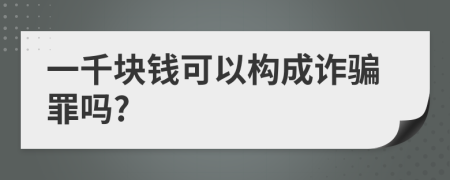 一千块钱可以构成诈骗罪吗?