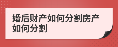 婚后财产如何分割房产如何分割