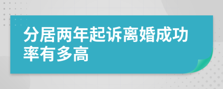 分居两年起诉离婚成功率有多高