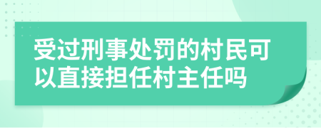 受过刑事处罚的村民可以直接担任村主任吗