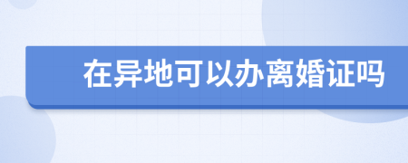 在异地可以办离婚证吗