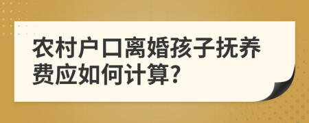 农村户口离婚孩子抚养费应如何计算?