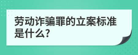 劳动诈骗罪的立案标准是什么?