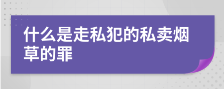 什么是走私犯的私卖烟草的罪