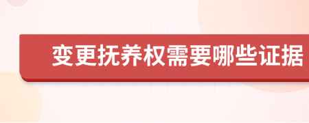 变更抚养权需要哪些证据