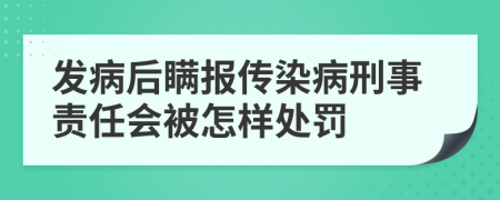 发病后瞒报传染病刑事责任会被怎样处罚