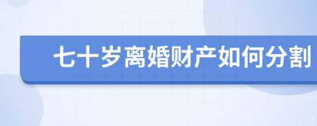 七十岁离婚财产如何分割