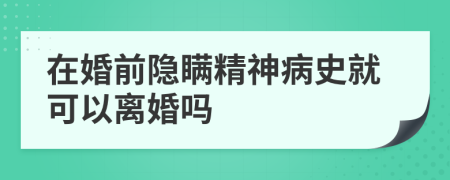 在婚前隐瞒精神病史就可以离婚吗