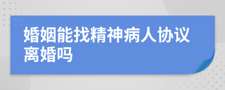 婚姻能找精神病人协议离婚吗