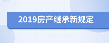 2019房产继承新规定