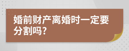 婚前财产离婚时一定要分割吗?