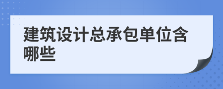 建筑设计总承包单位含哪些