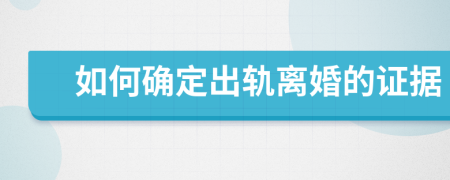 如何确定出轨离婚的证据