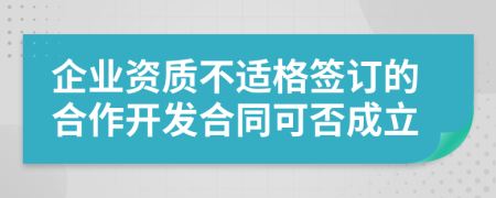 企业资质不适格签订的合作开发合同可否成立