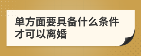 单方面要具备什么条件才可以离婚