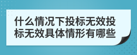 什么情况下投标无效投标无效具体情形有哪些