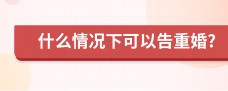 什么情况下可以告重婚?